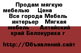 Продам мягкую мебелью. › Цена ­ 25 000 - Все города Мебель, интерьер » Мягкая мебель   . Алтайский край,Белокуриха г.